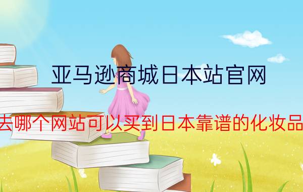 亚马逊商城日本站官网 去哪个网站可以买到日本靠谱的化妆品？